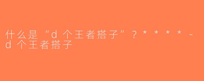 什么是“d个王者搭子”？****-d个王者搭子
