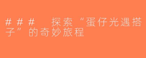### 探索“蛋仔光遇搭子”的奇妙旅程