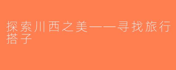 探索川西之美——寻找旅行搭子