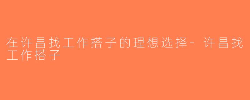 在许昌找工作搭子的理想选择-许昌找工作搭子