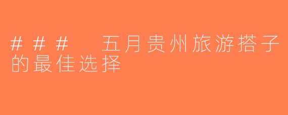### 五月贵州旅游搭子的最佳选择