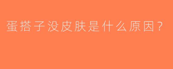 蛋搭子没皮肤是什么原因？