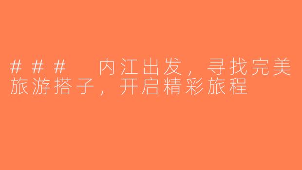 ### 内江出发，寻找完美旅游搭子，开启精彩旅程