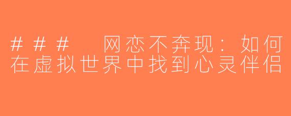### 网恋不奔现：如何在虚拟世界中找到心灵伴侣