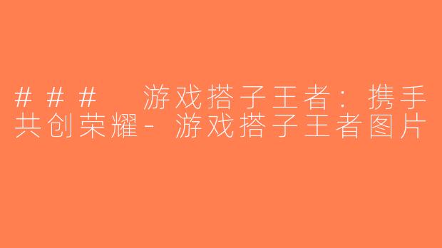 ### 游戏搭子王者：携手共创荣耀-游戏搭子王者图片