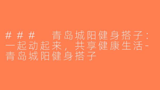 ### 青岛城阳健身搭子：一起动起来，共享健康生活-青岛城阳健身搭子