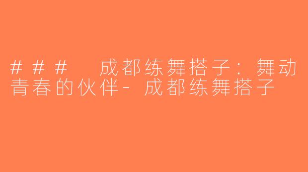 ### 成都练舞搭子：舞动青春的伙伴-成都练舞搭子
