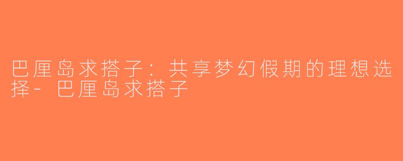 巴厘岛求搭子：共享梦幻假期的理想选择-巴厘岛求搭子