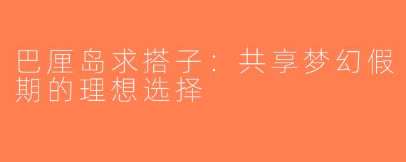 巴厘岛求搭子：共享梦幻假期的理想选择