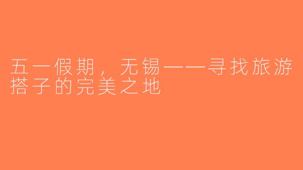 五一假期，无锡——寻找旅游搭子的完美之地