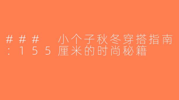 ### 小个子秋冬穿搭指南：155厘米的时尚秘籍