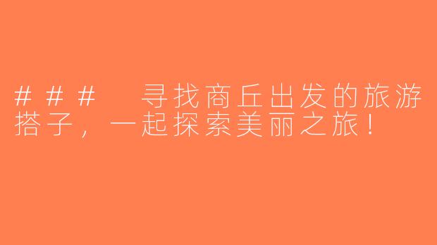 ### 寻找商丘出发的旅游搭子，一起探索美丽之旅！