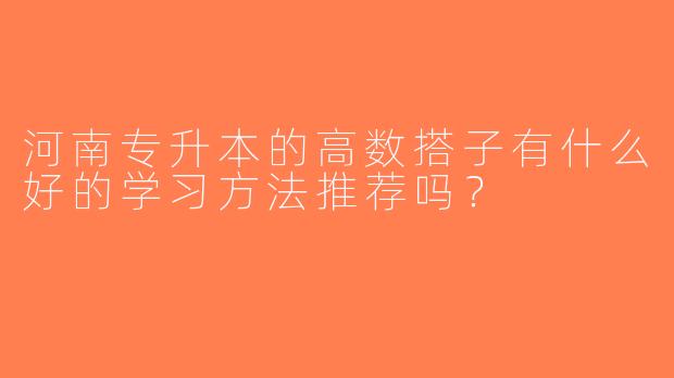 河南专升本的高数搭子有什么好的学习方法推荐吗？