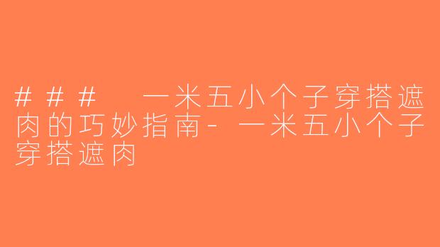 ### 一米五小个子穿搭遮肉的巧妙指南-一米五小个子穿搭遮肉