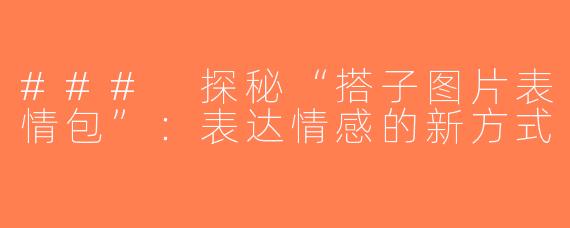 ### 探秘“搭子图片表情包”：表达情感的新方式