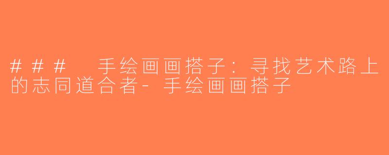 ### 手绘画画搭子：寻找艺术路上的志同道合者-手绘画画搭子
