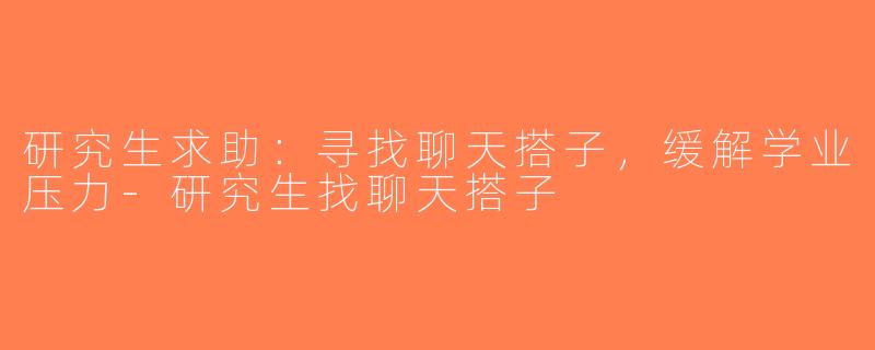 研究生求助：寻找聊天搭子，缓解学业压力-研究生找聊天搭子