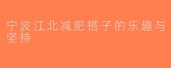 宁波江北减肥搭子的乐趣与坚持