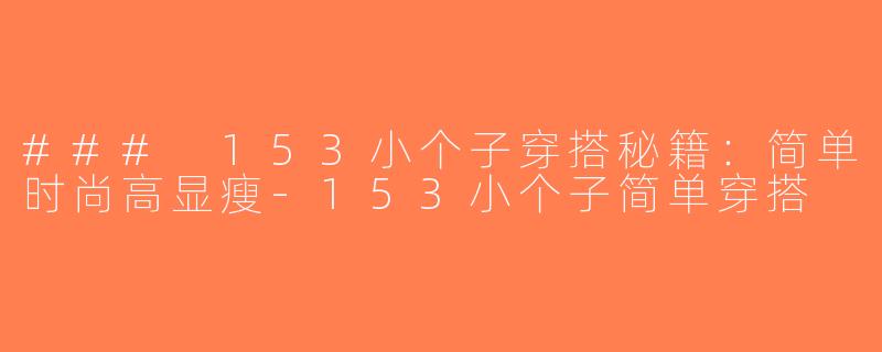 ### 153小个子穿搭秘籍：简单时尚高显瘦-153小个子简单穿搭