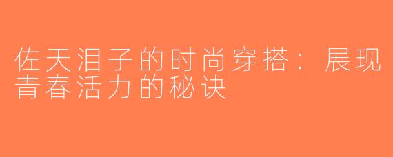 佐天泪子的时尚穿搭：展现青春活力的秘诀