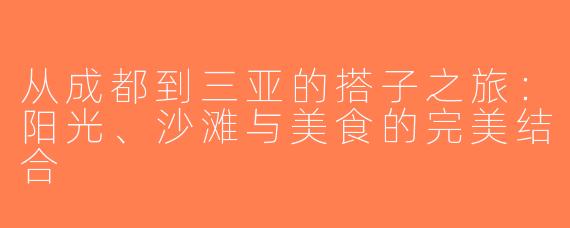 从成都到三亚的搭子之旅：阳光、沙滩与美食的完美结合