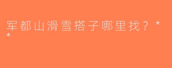 军都山滑雪搭子哪里找？**