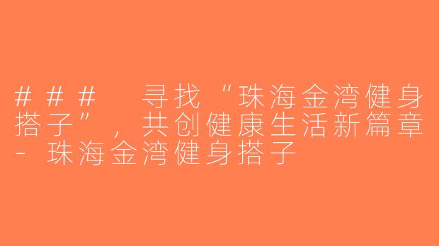 ### 寻找“珠海金湾健身搭子”，共创健康生活新篇章-珠海金湾健身搭子