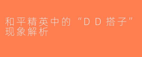 和平精英中的“DD搭子”现象解析