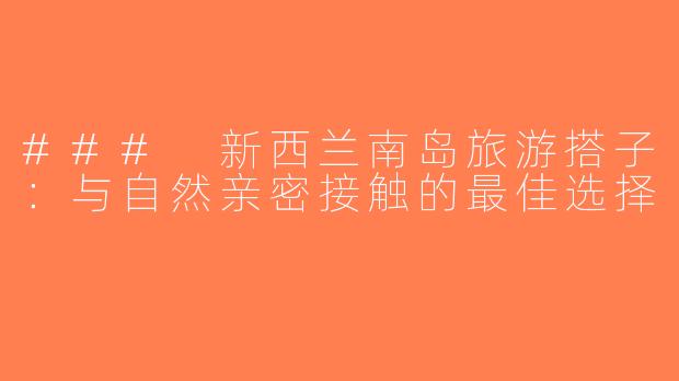 ### 新西兰南岛旅游搭子：与自然亲密接触的最佳选择