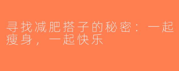 寻找减肥搭子的秘密：一起瘦身，一起快乐