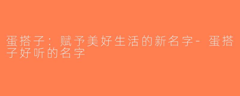 蛋搭子：赋予美好生活的新名字-蛋搭子好听的名字