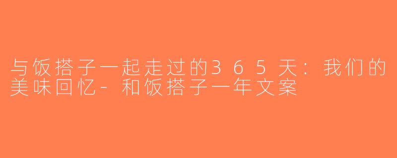 与饭搭子一起走过的365天：我们的美味回忆-和饭搭子一年文案