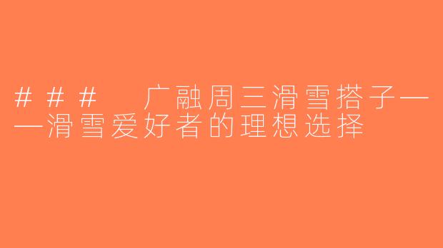 ### 广融周三滑雪搭子——滑雪爱好者的理想选择