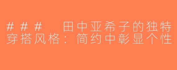 ### 田中亚希子的独特穿搭风格：简约中彰显个性