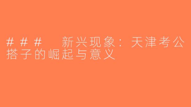### 新兴现象：天津考公搭子的崛起与意义