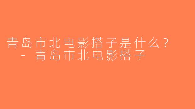 青岛市北电影搭子是什么？  -青岛市北电影搭子