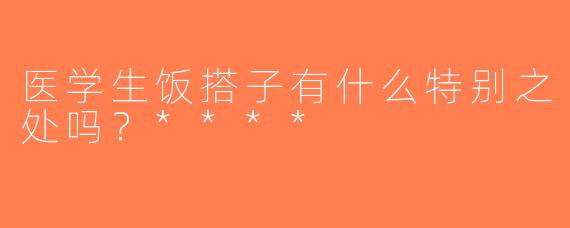 医学生饭搭子有什么特别之处吗？****