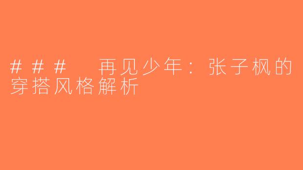 ### 再见少年：张子枫的穿搭风格解析