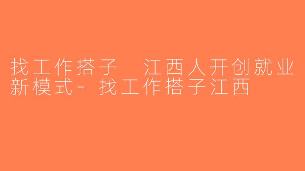 找工作搭子 江西人开创就业新模式-找工作搭子江西