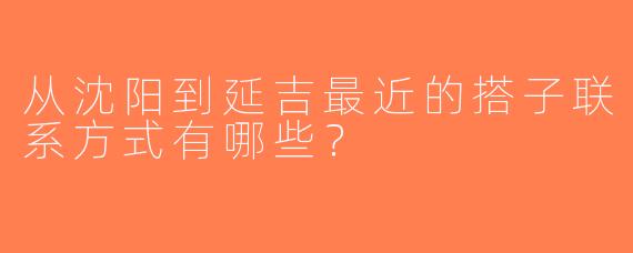 从沈阳到延吉最近的搭子联系方式有哪些？