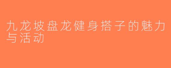 九龙坡盘龙健身搭子的魅力与活动