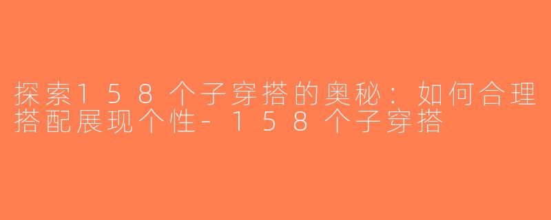 探索158个子穿搭的奥秘：如何合理搭配展现个性-158个子穿搭