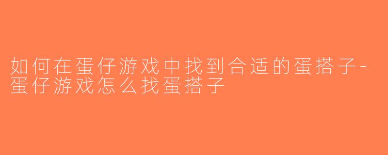 如何在蛋仔游戏中找到合适的蛋搭子-蛋仔游戏怎么找蛋搭子