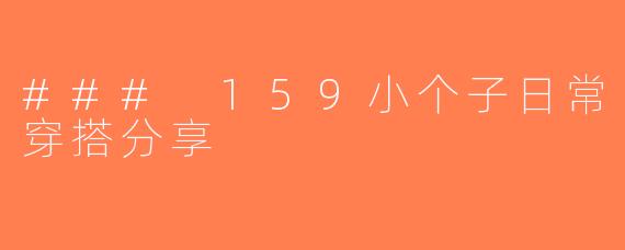 ### 159小个子日常穿搭分享