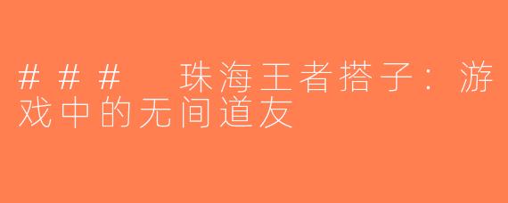 ### 珠海王者搭子：游戏中的无间道友