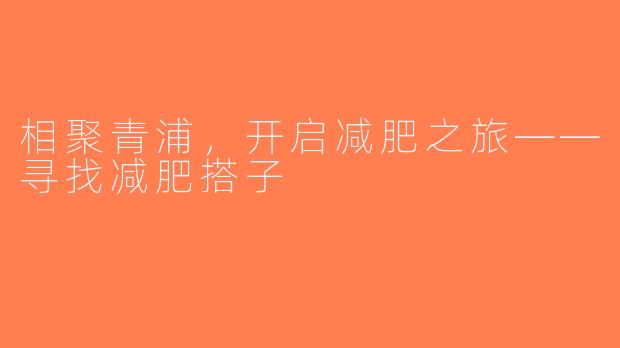 相聚青浦，开启减肥之旅——寻找减肥搭子