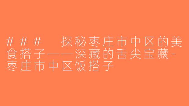 ### 探秘枣庄市中区的美食搭子——深藏的舌尖宝藏-枣庄市中区饭搭子