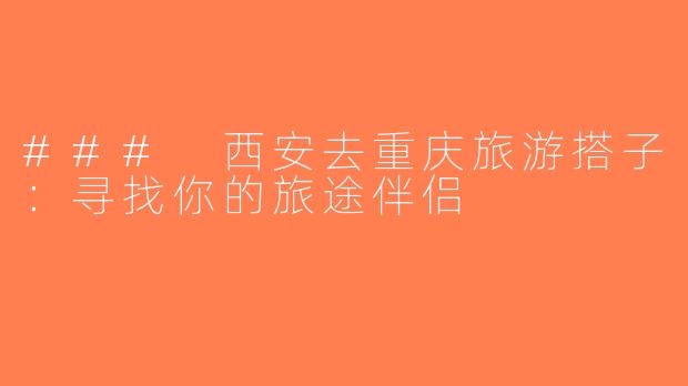 ### 西安去重庆旅游搭子：寻找你的旅途伴侣