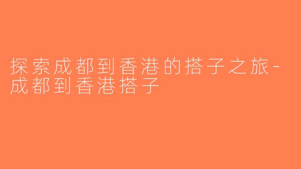 探索成都到香港的搭子之旅-成都到香港搭子