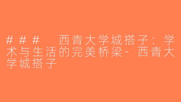 ### 西青大学城搭子：学术与生活的完美桥梁-西青大学城搭子